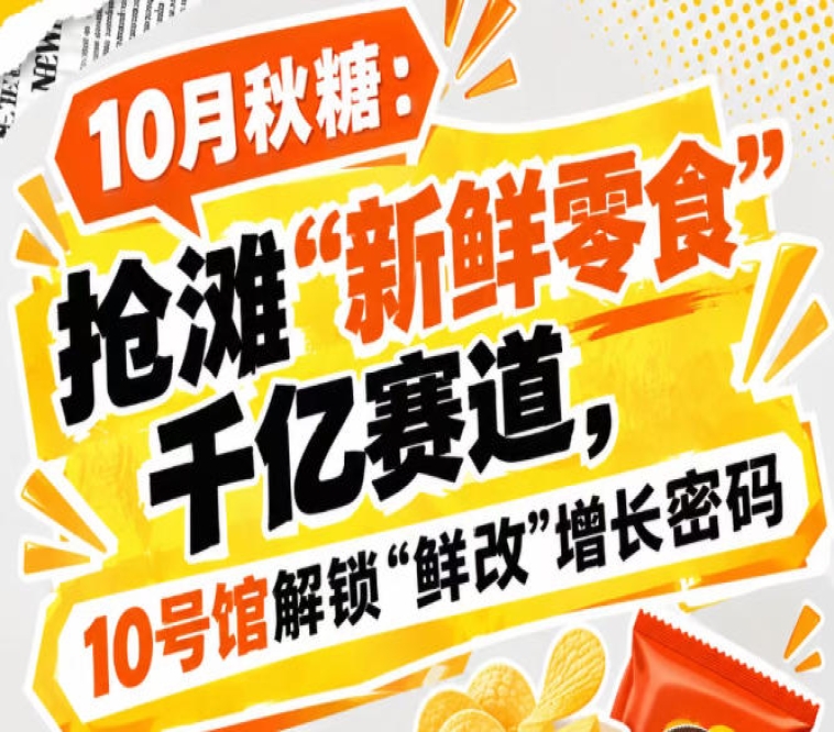 10月秋糖：抢滩“新鲜零食”千亿赛道，10号馆中华厅解锁“鲜改”增长新方案